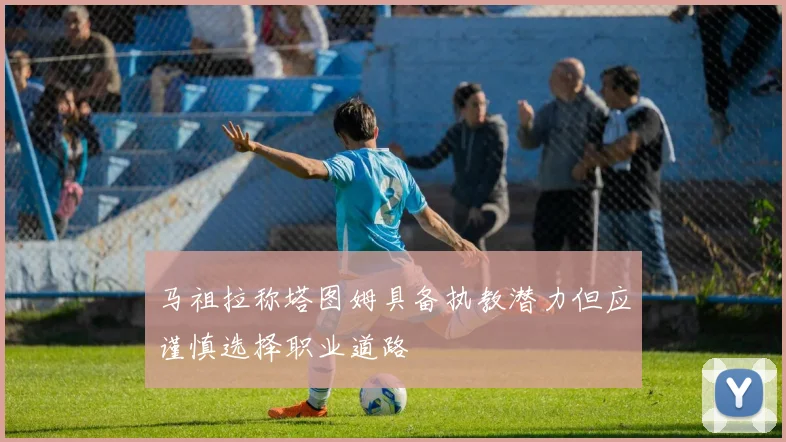 马祖拉称塔图姆具备执教潜力但应谨慎选择职业道路