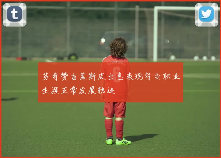 芬奇赞吉莱斯皮出色表现符合职业生涯正常发展轨迹
