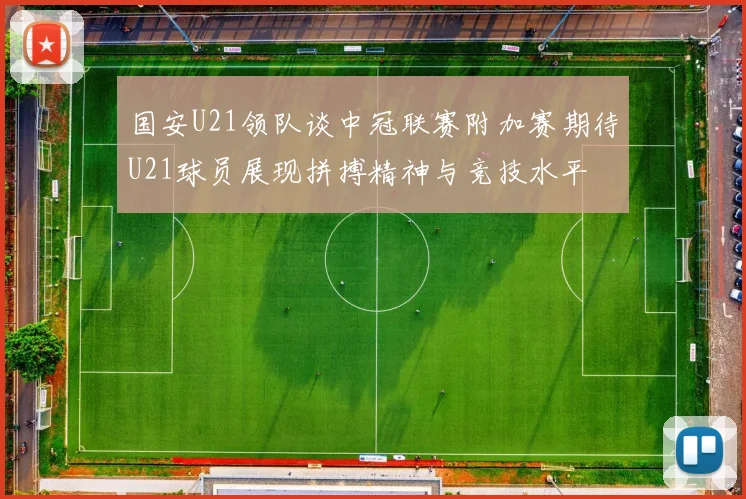 国安U21领队谈中冠联赛附加赛期待U21球员展现拼搏精神与竞技水平