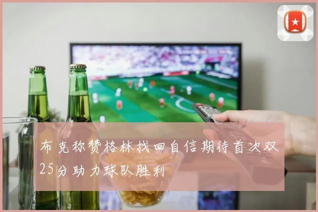 布克称赞格林找回自信期待首次双25分助力球队胜利