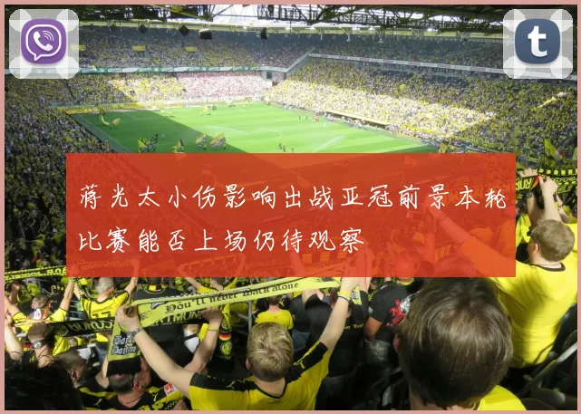 蒋光太小伤影响出战亚冠前景本轮比赛能否上场仍待观察