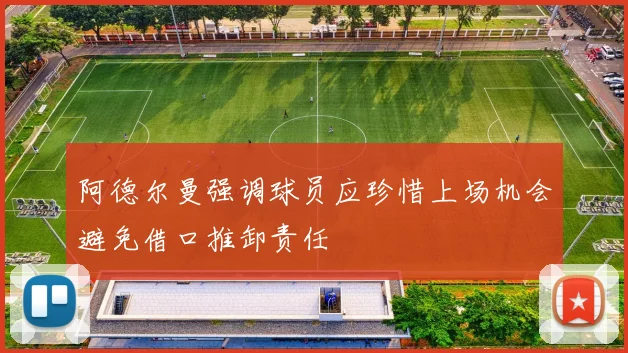 阿德尔曼强调球员应珍惜上场机会避免借口推卸责任