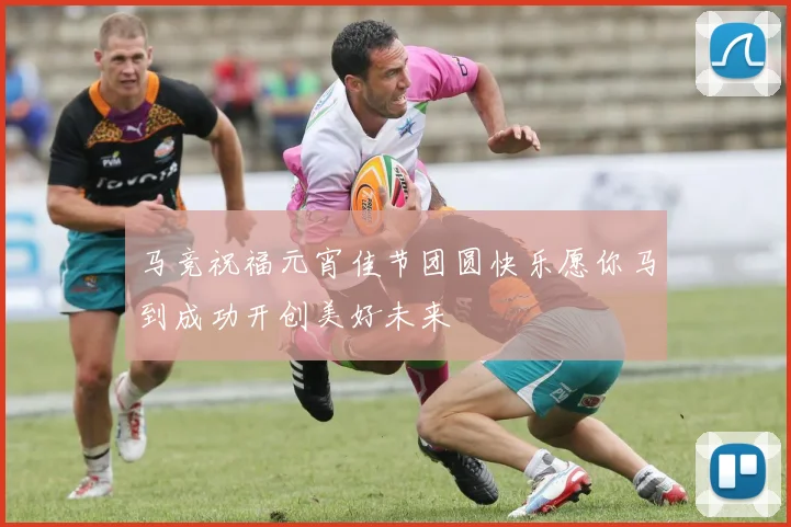 马竞祝福元宵佳节团圆快乐愿你马到成功开创美好未来