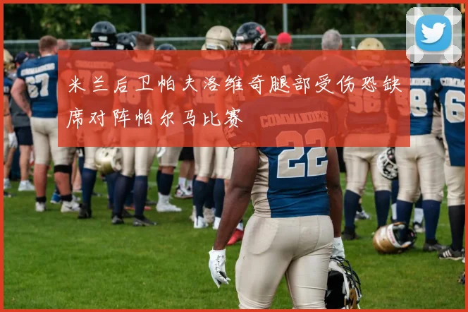 米兰后卫帕夫洛维奇腿部受伤恐缺席对阵帕尔马比赛