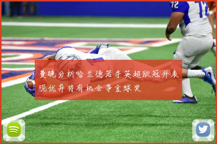 曼晚分析哈兰德若夺英超欧冠并表现优异将有机会争金球奖