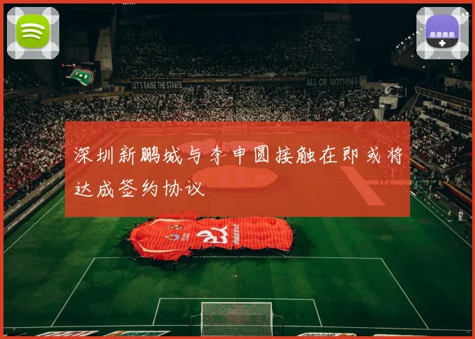 深圳新鹏城与李申圆接触在即或将达成签约协议