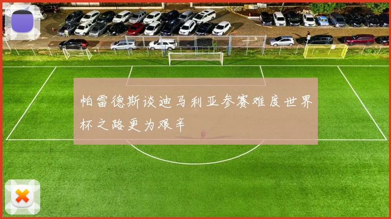 帕雷德斯谈迪马利亚参赛难度世界杯之路更为艰辛