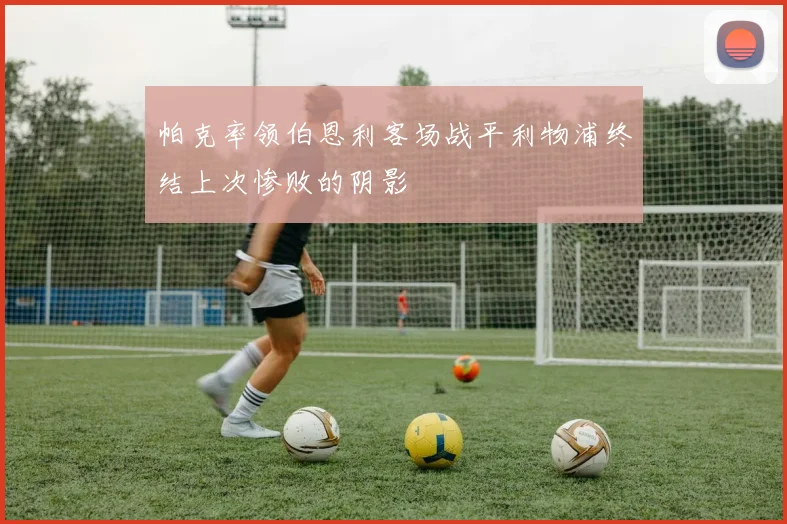 帕克率领伯恩利客场战平利物浦终结上次惨败的阴影