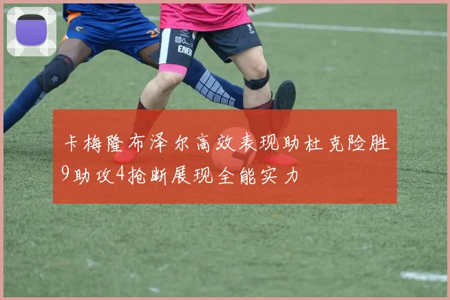 卡梅隆布泽尔高效表现助杜克险胜9助攻4抢断展现全能实力