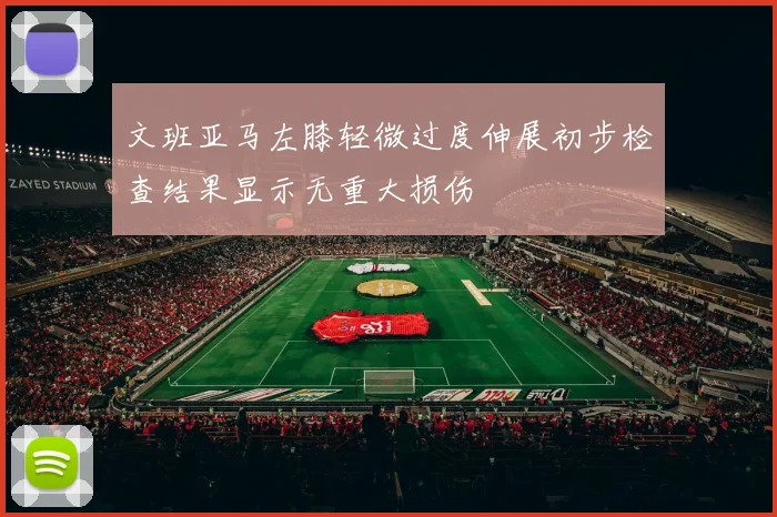 文班亚马左膝轻微过度伸展初步检查结果显示无重大损伤