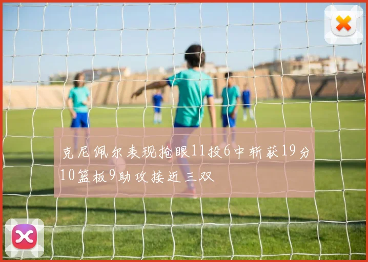 克尼佩尔表现抢眼11投6中斩获19分10篮板9助攻接近三双