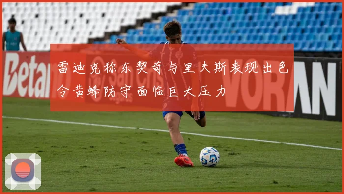 雷迪克称东契奇与里夫斯表现出色令黄蜂防守面临巨大压力