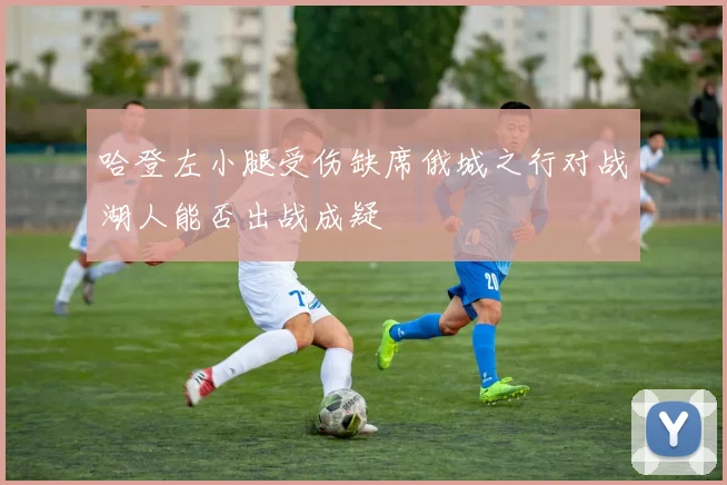 哈登左小腿受伤缺席俄城之行对战湖人能否出战成疑