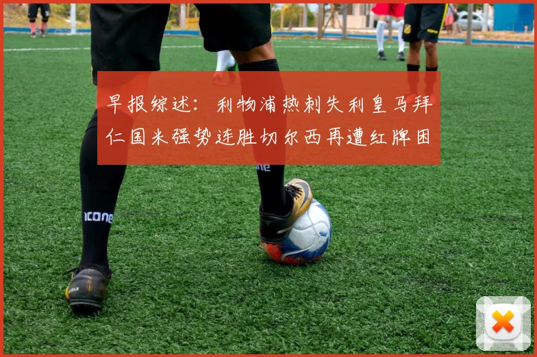 早报综述：利物浦热刺失利皇马拜仁国米强势连胜切尔西再遭红牌困扰