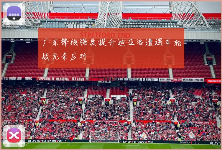 广东锋线强度提升迪亚洛遭遇车轮战无奈应对