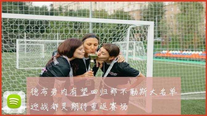 德布劳内有望回归那不勒斯大名单迎战都灵期待重返赛场