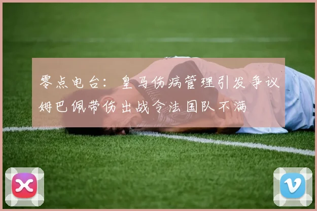 零点电台：皇马伤病管理引发争议姆巴佩带伤出战令法国队不满