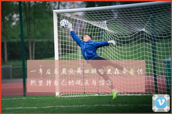 一年后东眉交易回顾哈里森是否仍然坚持自己的观点与信念