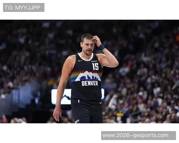 约基奇半场表现惊艳10投6中贡献12分6板6助正负值高达25